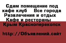 Сдам помещение под кафе,клуб. - Все города Развлечения и отдых » Кафе и рестораны   . Крым,Красноперекопск